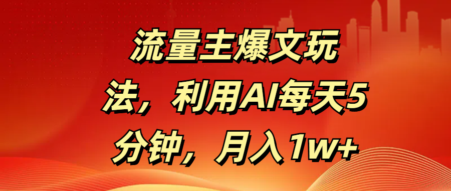 流量主爆文玩法，利用AI每天5分钟，月入1w+-云起副业网