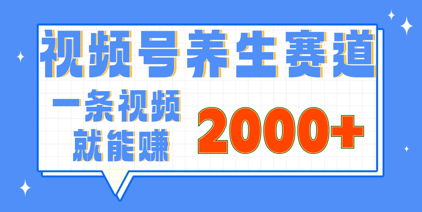 视频号养生赛道，0门槛，超简单，小白轻松上手，长期稳定可做，月入3w+不是梦-云起副业网