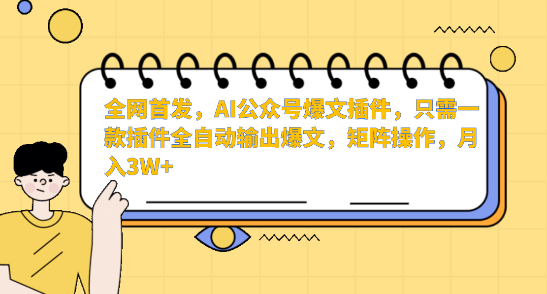 全网首发，AI公众号爆文插件，只需一款插件全自动输出爆文，矩阵操作，月入3W+-云起副业网