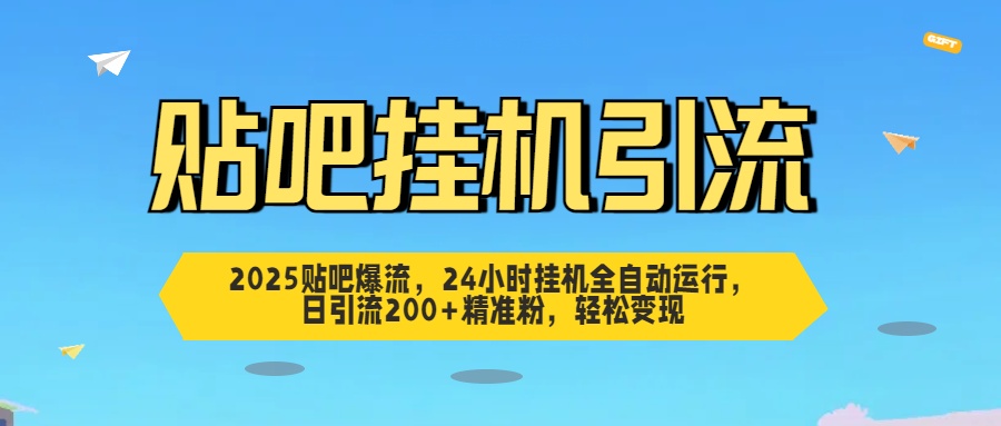 2025贴吧爆流，24小时挂机全自动运行，日引流200+精准粉，轻松变现-云起副业网