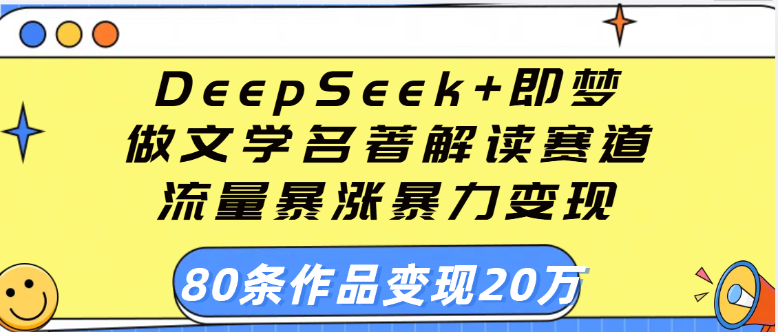 用DeepSeek+即梦做文学名著解读赛道，流量暴涨暴力变现，89条作品变现20万-云起副业网
