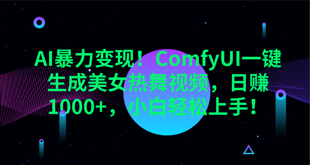 AI暴力变现！ComfyUI一键生成美女热舞视频，日赚1000+，小白轻松上手！。-云起副业网