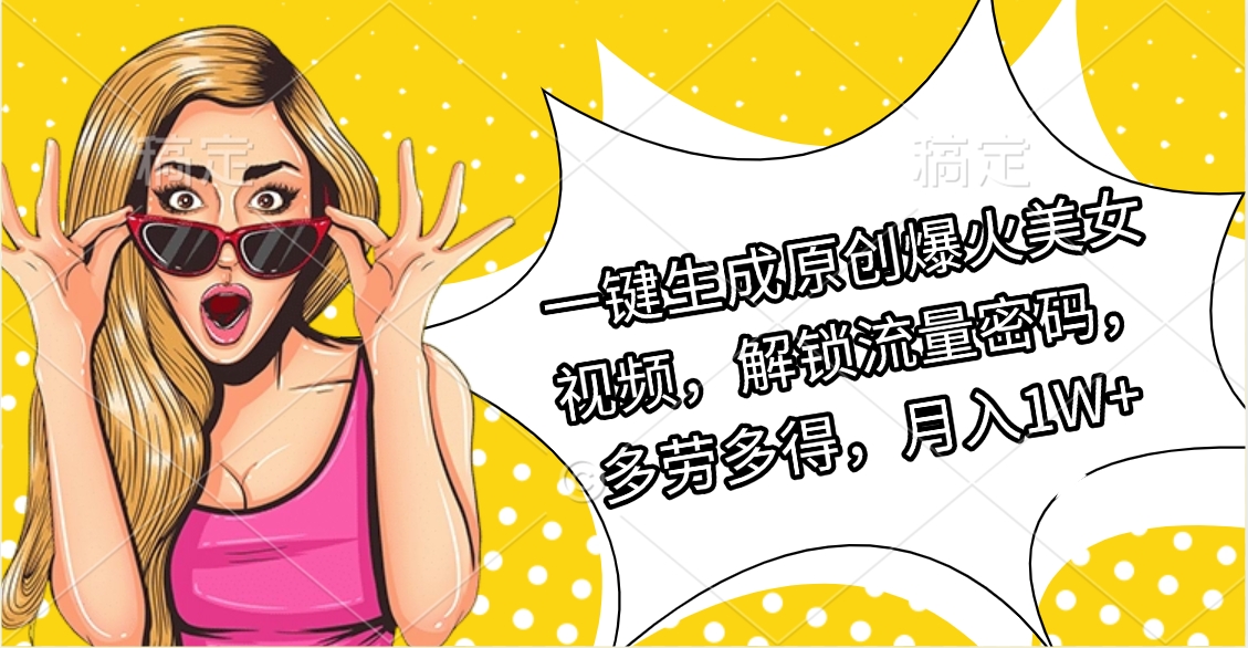 一键生成原创爆火美女视频，解锁流量密码，多劳多得，月入1W+-云起副业网