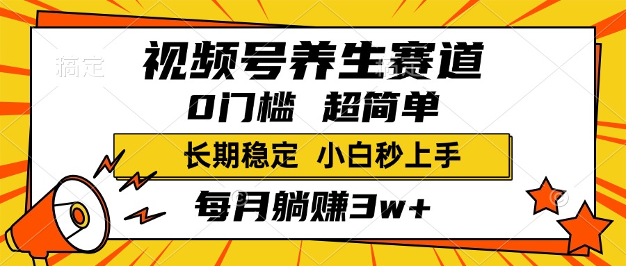 视频号养生赛道，一条视频2000+，超简单，小白轻松月入3w+，长期稳定-云起副业网