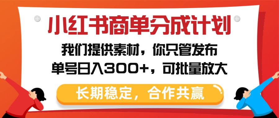 小红书商单分成计划，我们提供素材，你只管发布，单号日入300+，可批量放大-云起副业网