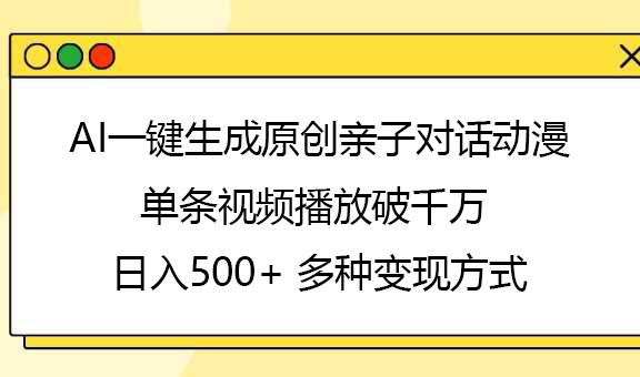 AI一键生成原创亲子对话动漫,单条视频播放破千万 ,日入500+,多种变现方式-云起副业网