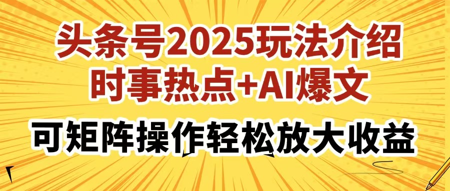 头条号2025玩法介绍,时事热点+AI爆文,可矩阵操作轻松放大收益-云起副业网