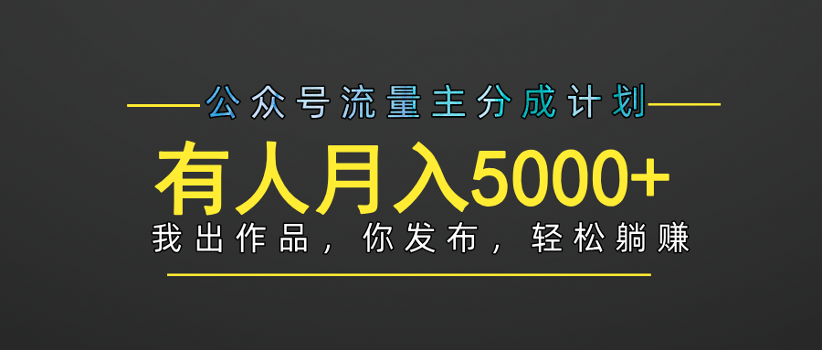【躺赚项目】公众号流量主分成，我出文章，你发布，每天粘贴复制，有人月入5000+-云起副业网