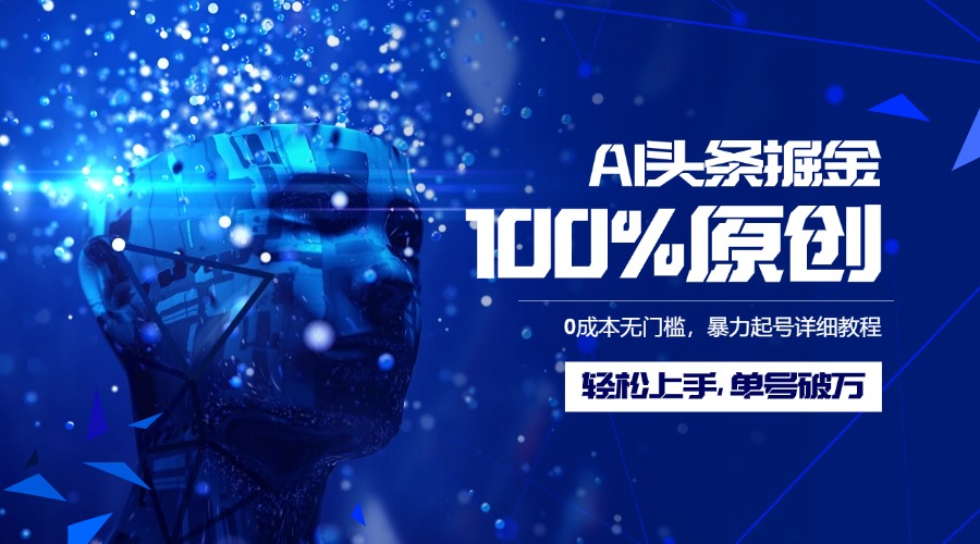 AI头条掘金100%原创玩法，0成本无门槛，暴力起号详细教程，轻松上手，单号破万-云起副业网