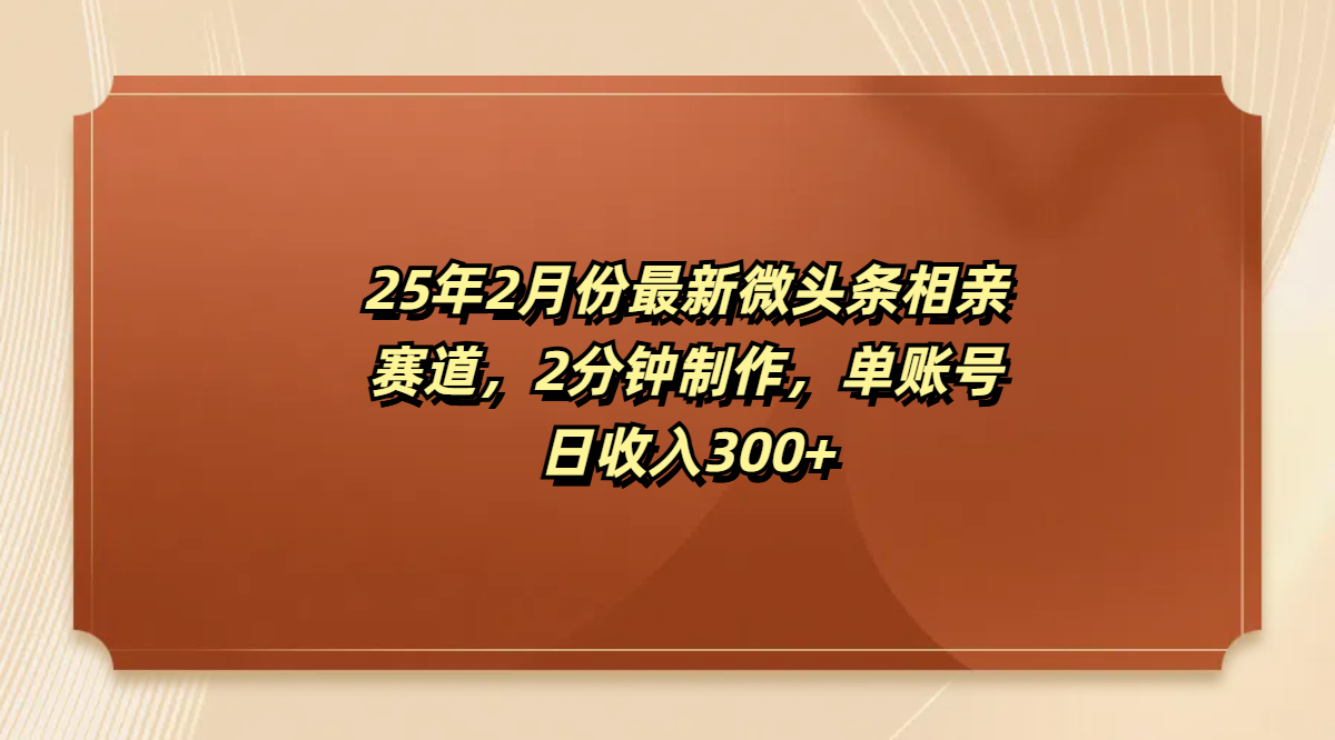 最新微头条相亲赛道，2分钟制作，单账号日收入300+-云起副业网