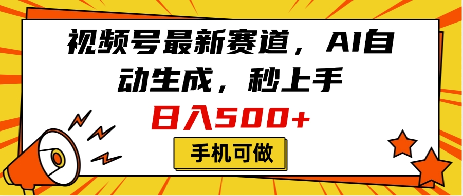 视频号最新赛道，AI自动生成，秒上手，日入500+，看完就会，手机可做-云起副业网