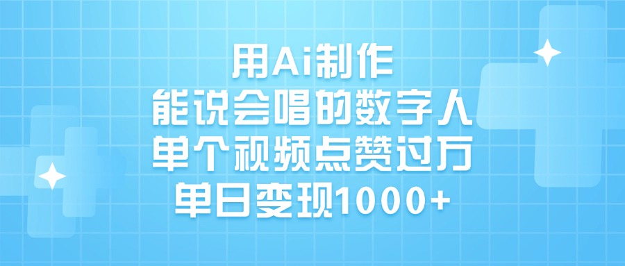 用Ai制作能说会唱的数字人，单个视频点赞过万，单日变现1000+-云起副业网
