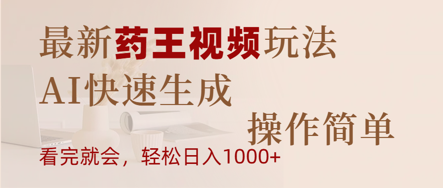 最新药王视频玩法，AI快速生成，操作简单，轻松日入1000+-云起副业网