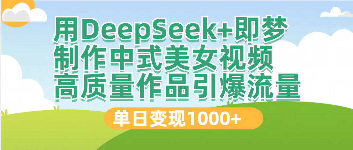 DeepSeek+即梦制作中式美女视频，高质量作品引爆流量，单日变现1000+-云起副业网