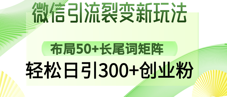 微信引流裂变新玩法：布局50+长尾词矩阵，轻松日引300+创业粉-云起副业网