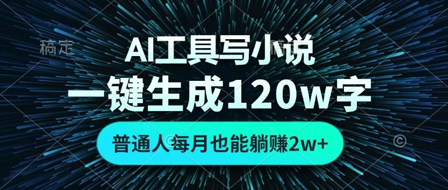 AI工具写小说,一键生成120万字,普通人每月也能躺赚2w+ -云起副业网