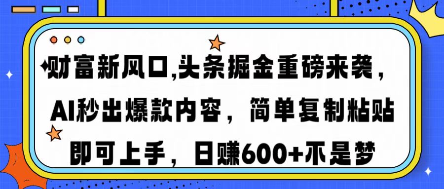 财富新风口,头条掘金重磅来袭，AI秒出爆款内容，简单复制粘贴即可上手，日赚600+不是梦-云起副业网