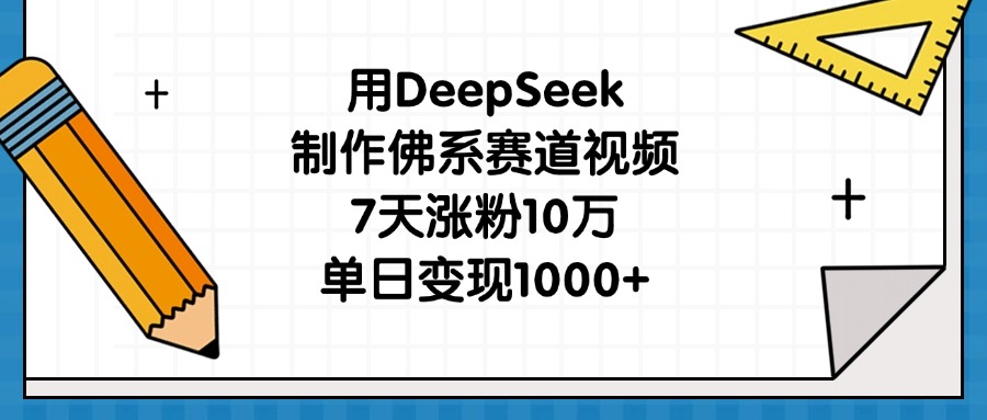 用DeepSeek制作佛系赛道视频，7天涨粉10万，单日变现1000+-云起副业网