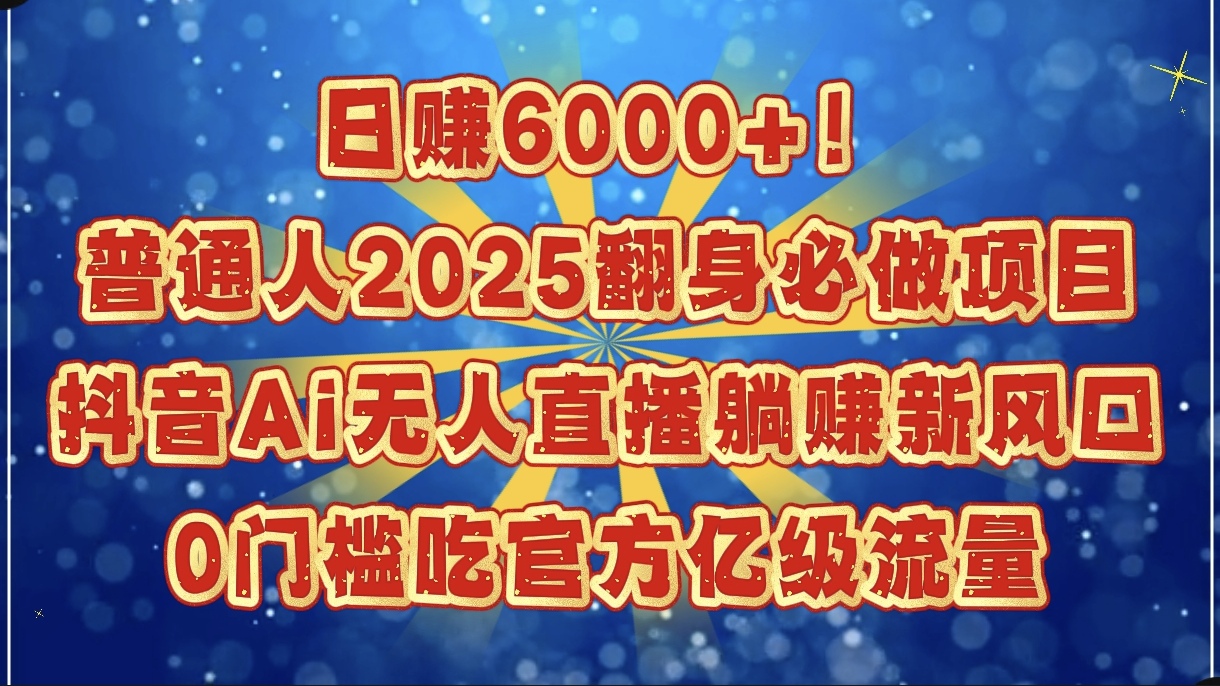 日赚6000+!普通人2025翻身必做项目,抖音Ai无人直播躺赚新风口,0门槛吃官方亿级流量-云起副业网