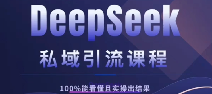 DeepSeek私域引流课程，小白也能看懂，实操必出结果，日引目标客户200+-云起副业网