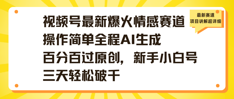 视频号最新爆火情感赛道操作简单全程AI生成百分百过原创,新手小白号三天轻松破千-云起副业网