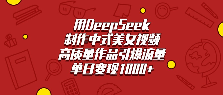 用DeepSeek制作中式美女视频，高质量作品引爆流量，单日变现1000+-云起副业网