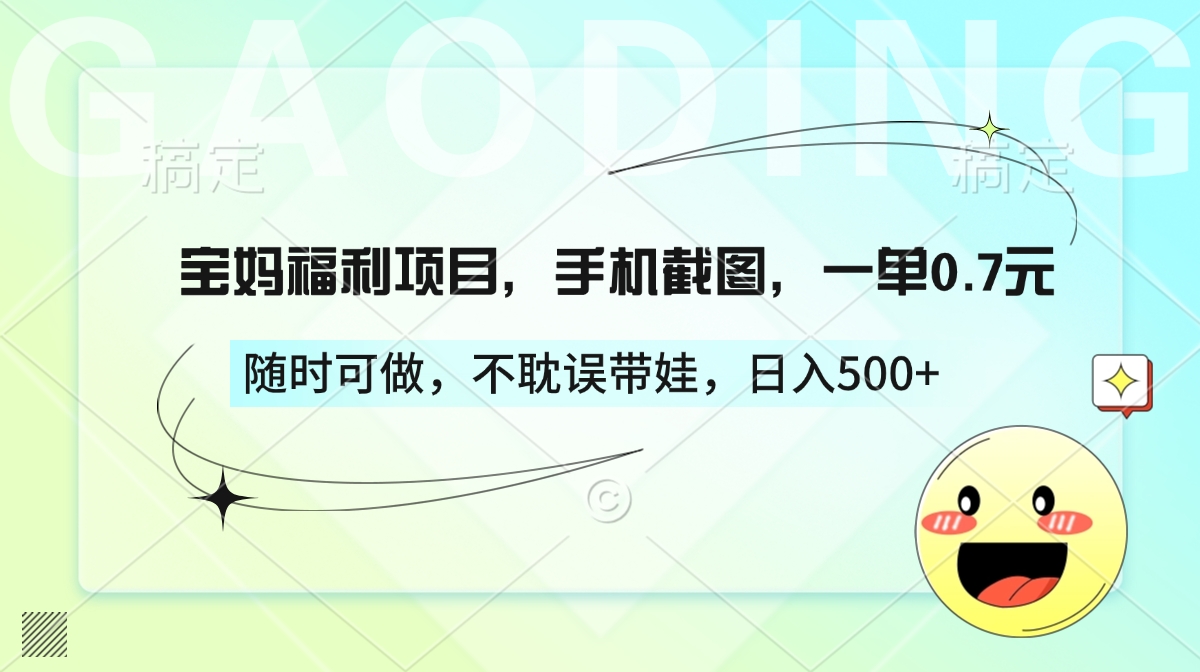 宝妈福利项目，手机截图，一单0.7元，随时可做，不耽误带娃，日入500+-云起副业网