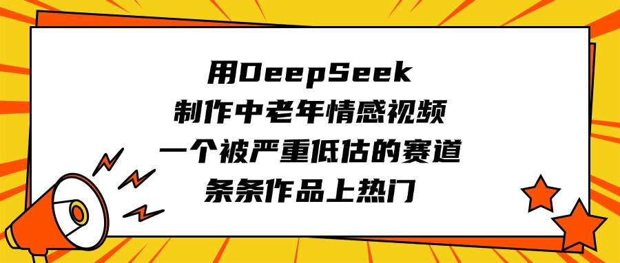 用DeepSeek制作中老年情感视频,一个被严重低估的赛道,条条作品上热门-云起副业网