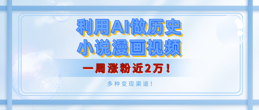 利用AI做历史小说漫画视频，有人月入5000+，一周涨粉近2万！多种变现渠道！-云起副业网