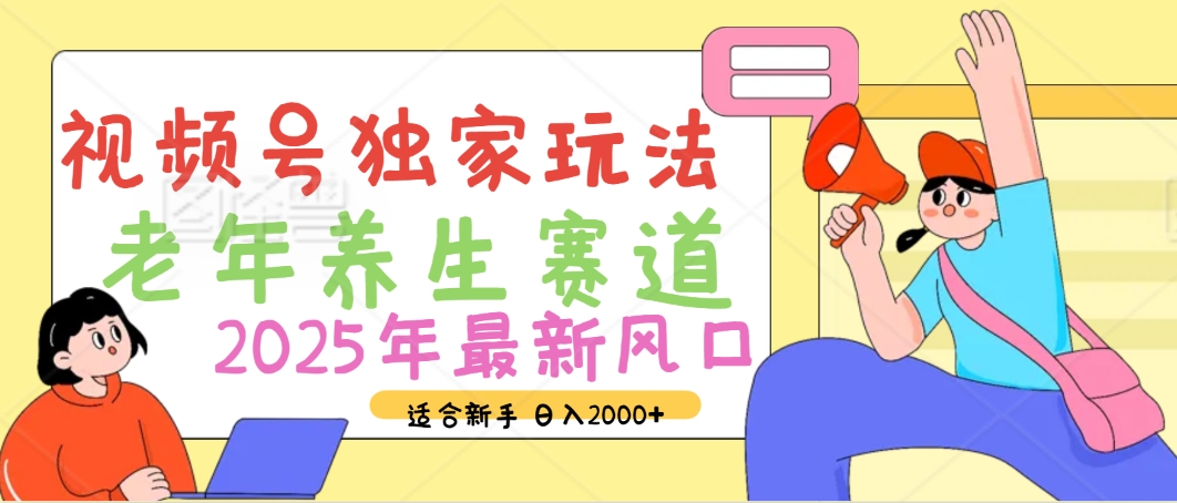 2025年疯传独家秘籍!视频号老年养生赛道惊现神技,零门槛搬运,日进斗金 2000+-云起副业网