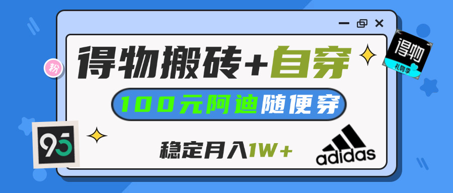 【得物】鞋服搬砖,自穿阿迪100+,一单50-500+,小白轻松上手,月入1W+-云起副业网