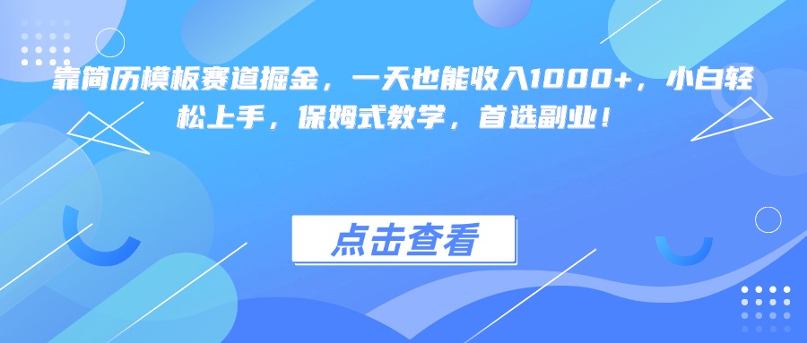 靠简历模板赛道掘金，一天也能收入1000+，小白轻松上手，保姆式教学，首选副业！-云起副业网