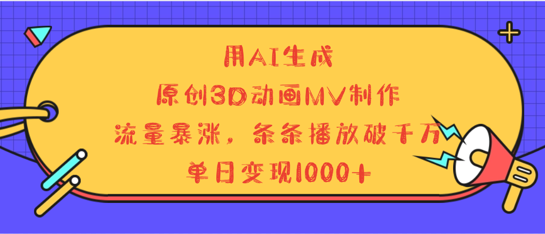 用AI生成，3D动画MV制作，流量暴涨，条条播放量破千万，单日变现1000+-云起副业网