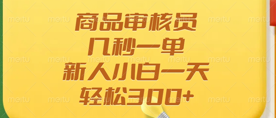 商品审核员，几秒一单，多劳多得，新人小白一天轻松300+-云起副业网