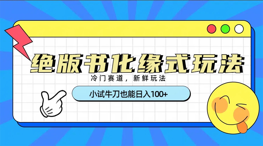 冷门赛道绝版书化缘式玩法，小试牛刀也能日入100+-云起副业网