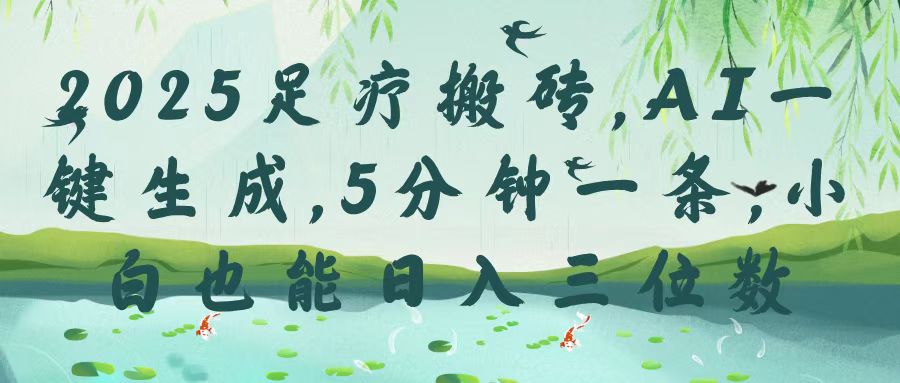 2025足疗搬砖，Ai一键生成，5分钟一条，小白也能日入三位数-云起副业网