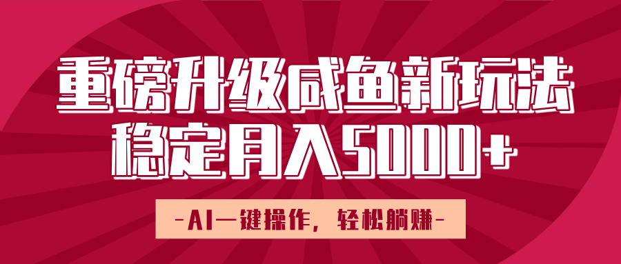 重磅升级咸鱼新玩法，AI一键操作，轻松躺赚，稳定月入5000+-云起副业网