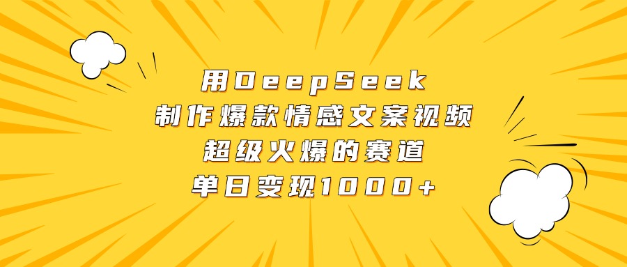 用DeepSeek制作爆款情感文案视频，超级火爆的赛道，单日变现1000+-云起副业网