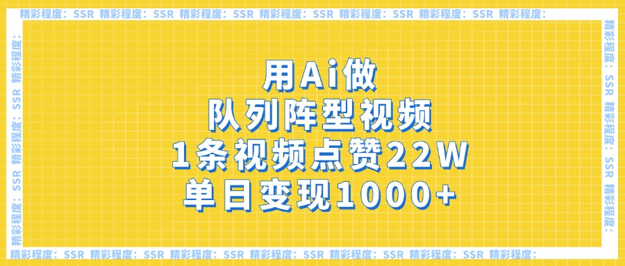 用Ai做队列阵型视频，1条视频点赞22W，单日变现1000+-云起副业网