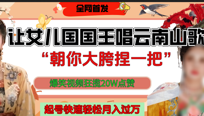 让女儿国国王开口唱云南山歌“朝你大垮捏一把”，爆笑视频狂揽点赞20W，熟练后起号快轻松月入过万！-云起副业网