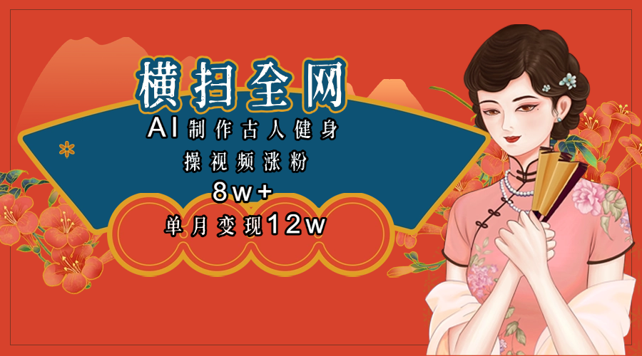 全网都在疯传的古人健身操视频 单月变现12w+-云起副业网