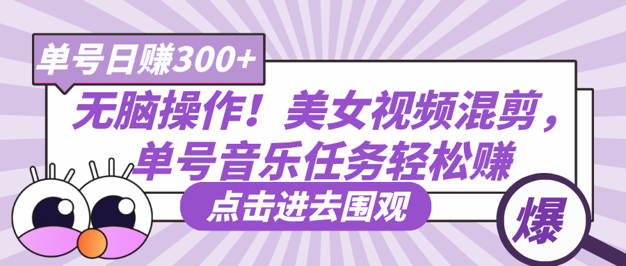 无脑操作！美女视频混剪，单号音乐任务轻松日赚300+-云起副业网