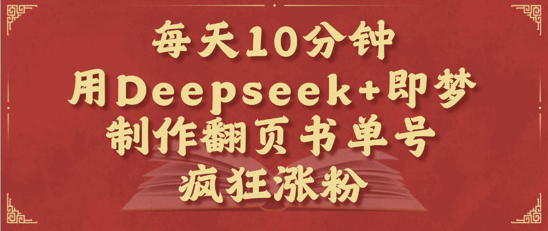 每天十分钟,用Deepseek+即梦,制作翻页书单号,疯狂涨粉,单日变现1000+-云起副业网
