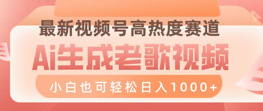 最新视频号高热度赛道，Ai生成老歌视频，小白也可轻松日入1000➕-云起副业网