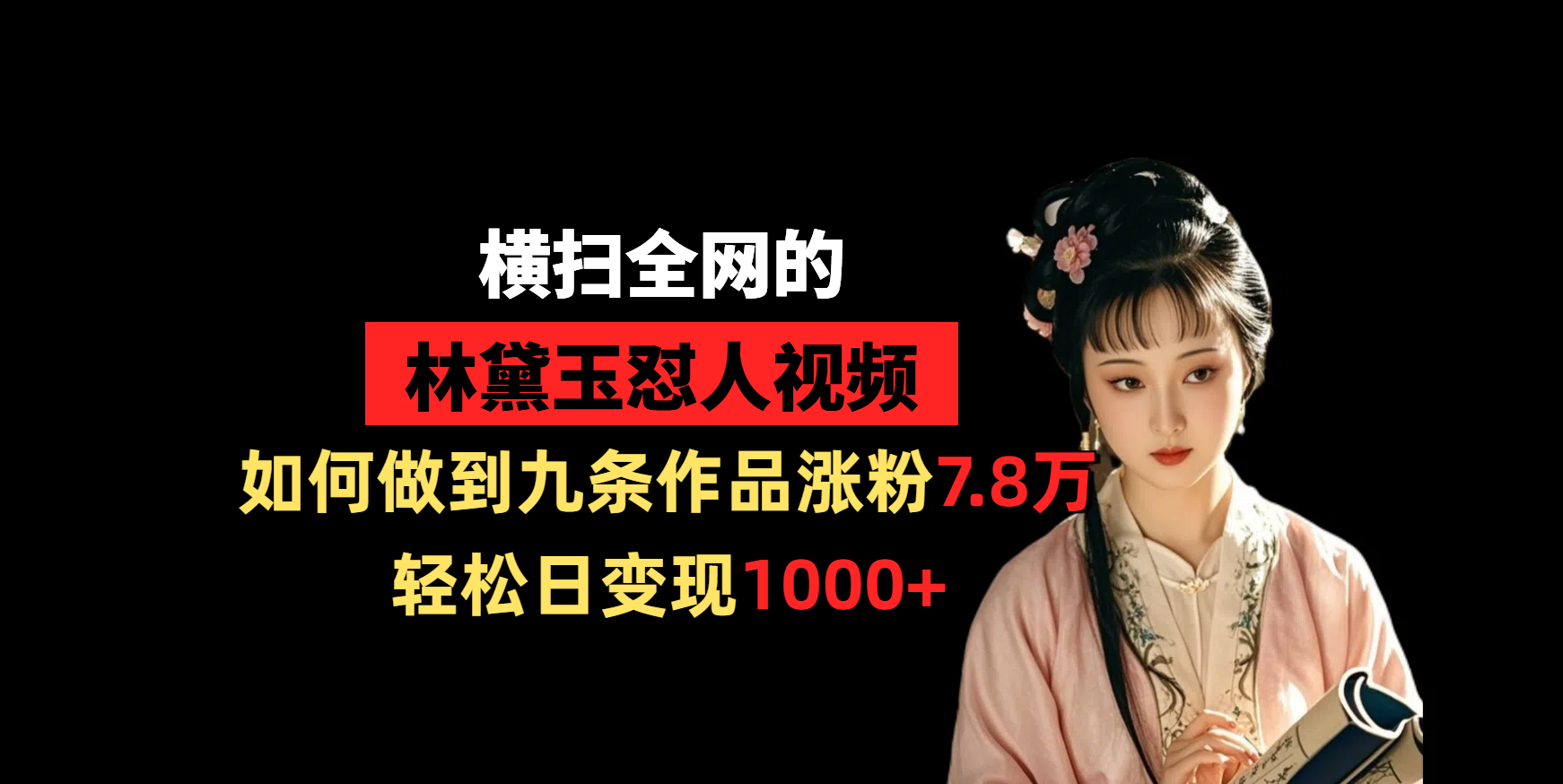 横扫全网的林黛玉怼人视频,如何做到九条作品涨粉7.8万,轻松日变现1000+-云起副业网