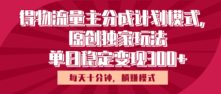 得物流量主原创独家玩法,每天操作十分钟,无脑躺赚,单日稳定变现多张-云起副业网