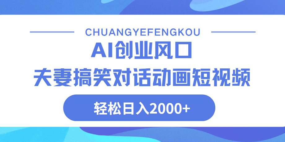 Ai搞笑夫妻动画，轻松日入2000+-云起副业网
