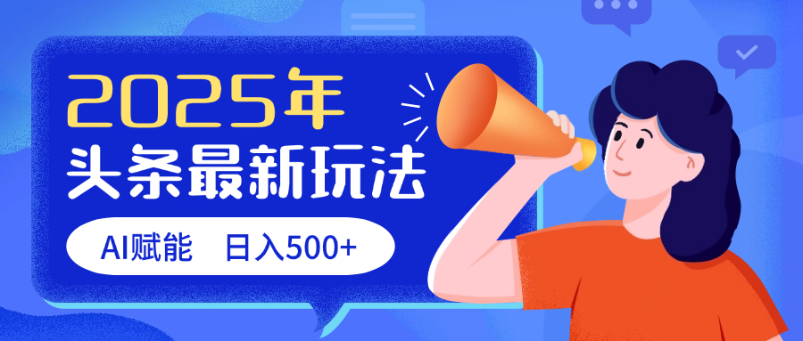 2025头条最新玩法 AI赋能 单日收益500+-云起副业网