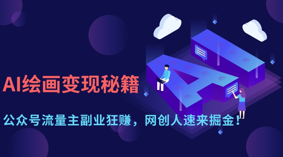 AI绘画变现秘籍：公众号流量主副业狂赚，网创人速来掘金！-云起副业网