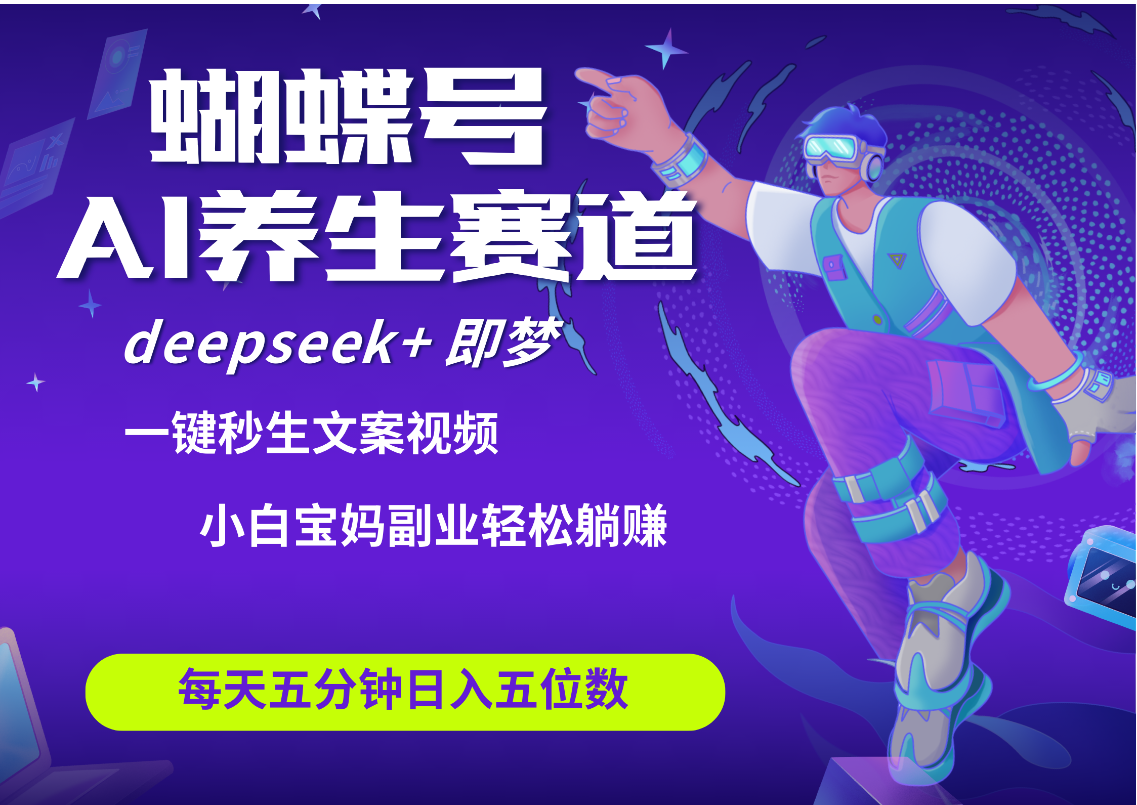 蝴蝶号大健康养生赛道+deepseek AI快速产出爆款视频   起号快  带货超级猛 每天仅需五分钟 变现路子太广了 日入五位数 小白 宝妈 上班族副业 轻松躺赚-云起副业网